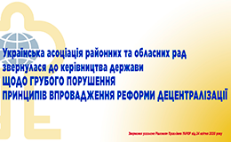 ВІДКРИТЕ ЗВЕРНЕННЯ УКРАЇНСЬКОЇ АСОЦІАЦІЇ РАЙОННИХ ТА ОБЛАСНИХ РАД ДО КЕРІВНИЦТВА ДЕРЖАВИ ЩОДО ГРУБОГО ПОРУШЕННЯ ПРИНЦИПІВ ВПРОВАДЖЕННЯ РЕФОРМИ ДЕЦЕНТРАЛІЗАЦІЇ