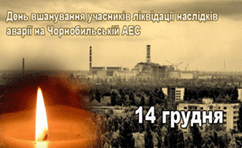 14 ГРУДНЯ – ДЕНЬ ВШАНУВАННЯ УЧАСНИКІВ ЛІКВІДАЦІЇ НАСЛІДКІВ АВАРІЇ НА ЧОРНОБИЛЬСЬКІЙ АЕС